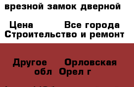 врезной замок дверной › Цена ­ 500 - Все города Строительство и ремонт » Другое   . Орловская обл.,Орел г.